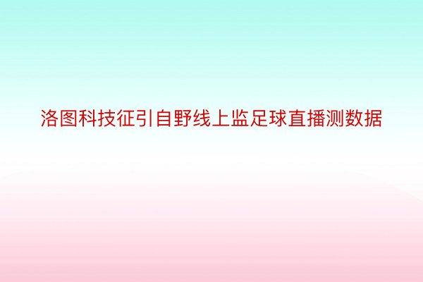 洛图科技征引自野线上监足球直播测数据