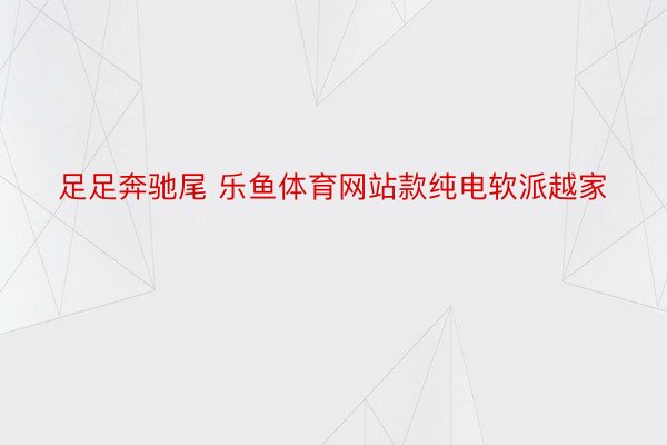 足足奔驰尾 乐鱼体育网站款纯电软派越家