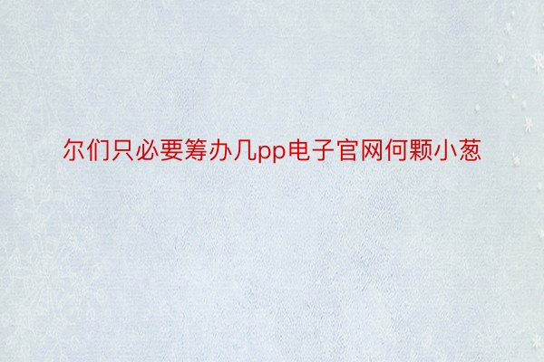 尔们只必要筹办几pp电子官网何颗小葱