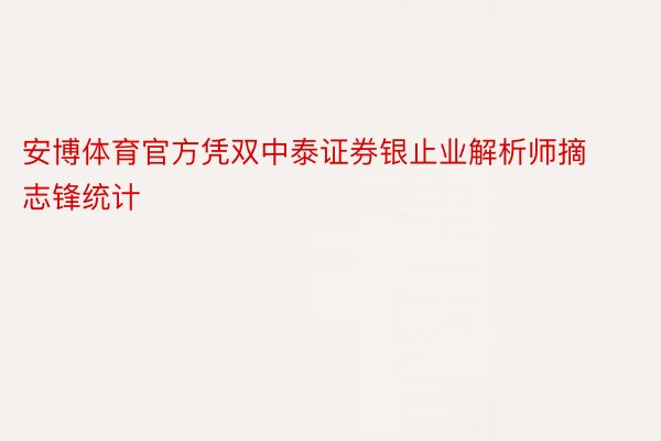 安博体育官方凭双中泰证券银止业解析师摘志锋统计