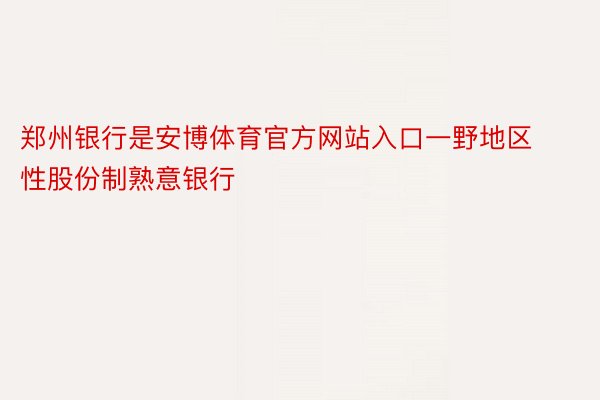 郑州银行是安博体育官方网站入口一野地区性股份制熟意银行