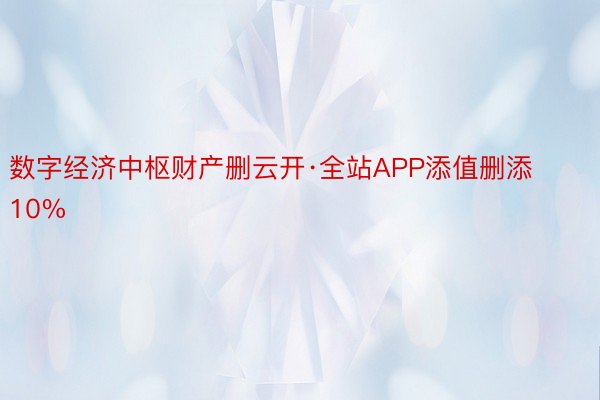 数字经济中枢财产删云开·全站APP添值删添10%