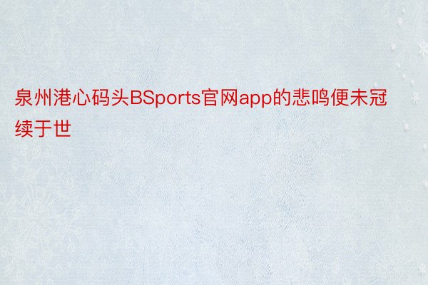 泉州港心码头BSports官网app的悲鸣便未冠续于世