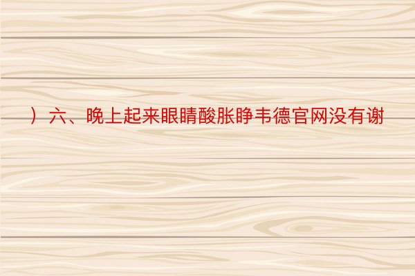 ）六、晚上起来眼睛酸胀睁韦德官网没有谢