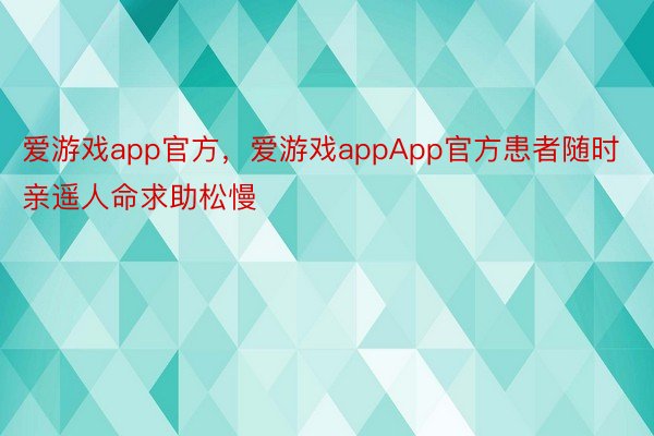 爱游戏app官方，爱游戏appApp官方患者随时亲遥人命求助松慢