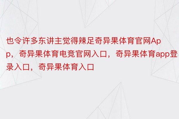 也令许多东讲主觉得辣足奇异果体育官网App，奇异果体育电竞官网入口，奇异果体育app登录入口，奇异果体育入口