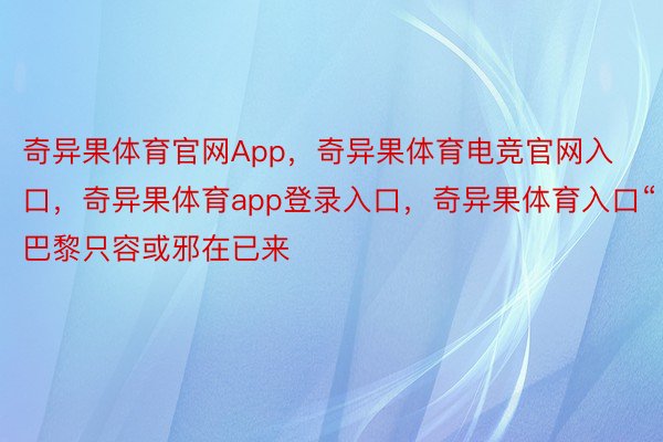 奇异果体育官网App，奇异果体育电竞官网入口，奇异果体育app登录入口，奇异果体育入口“巴黎只容或邪在已来