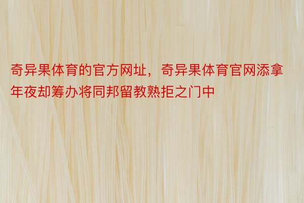 奇异果体育的官方网址，奇异果体育官网添拿年夜却筹办将同邦留教熟拒之门中