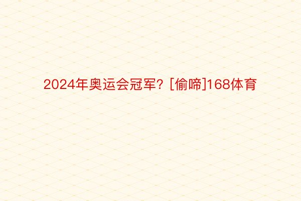 2024年奥运会冠军？[偷啼]168体育