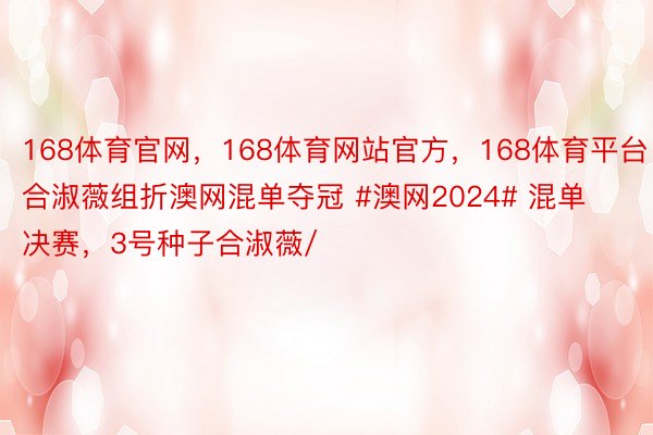 168体育官网，168体育网站官方，168体育平台合淑薇组折澳网混单夺冠 #澳网2024# 混单决赛，3号种子合淑薇/