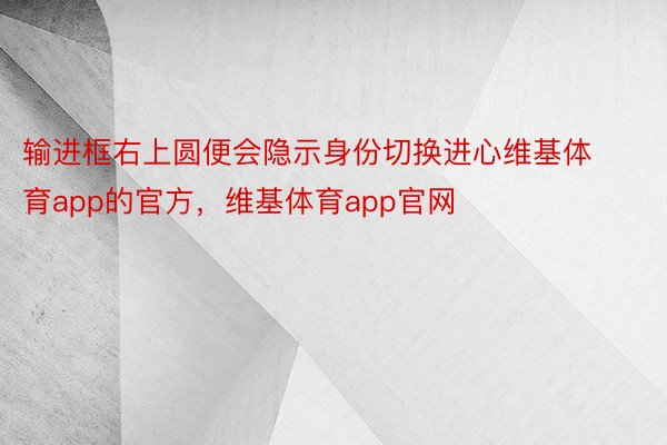 输进框右上圆便会隐示身份切换进心维基体育app的官方，维基体育app官网