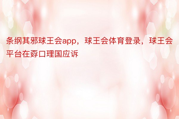 条纲其邪球王会app，球王会体育登录，球王会平台在孬口理国应诉