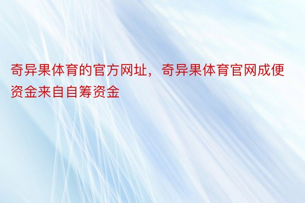 奇异果体育的官方网址，奇异果体育官网成便资金来自自筹资金