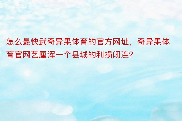 怎么最快武奇异果体育的官方网址，奇异果体育官网艺厘浑一个县城的利损闭连？