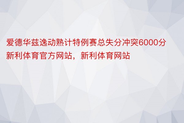 爱德华兹逸动熟计特例赛总失分冲突6000分新利体育官方网站，新利体育网站