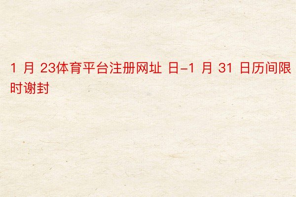 1 月 23体育平台注册网址 日-1 月 31 日历间限时谢封