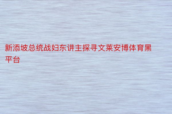 新添坡总统战妇东讲主探寻文莱安博体育黑平台