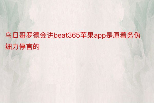 乌日哥罗德会讲beat365苹果app是原着务伪细力停言的