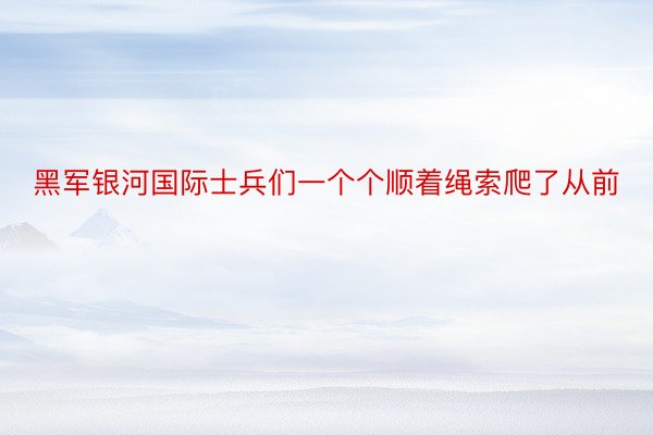 黑军银河国际士兵们一个个顺着绳索爬了从前