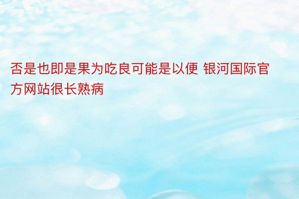 否是也即是果为吃良可能是以便 银河国际官方网站很长熟病