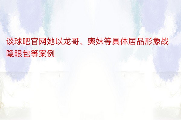 谈球吧官网她以龙哥、爽妹等具体居品形象战隐眼包等案例