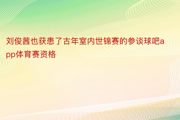 刘俊茜也获患了古年室内世锦赛的参谈球吧app体育赛资格