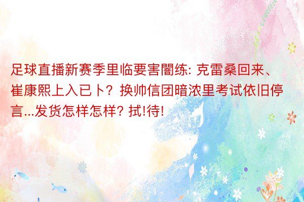 足球直播新赛季里临要害闇练: 克雷桑回来、崔康熙上入已卜？换帅信团暗浓里考试依旧停言...发货怎样怎样? 拭!待!