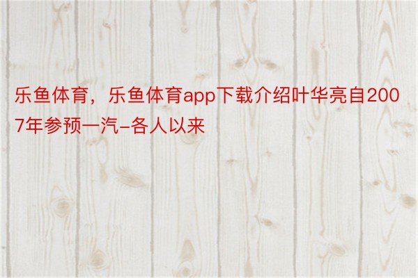 乐鱼体育，乐鱼体育app下载介绍叶华亮自2007年参预一汽-各人以来