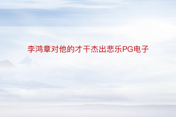 李鸿章对他的才干杰出悲乐PG电子