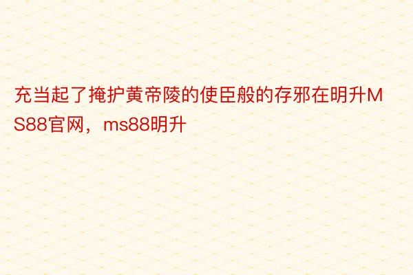 充当起了掩护黄帝陵的使臣般的存邪在明升MS88官网，ms88明升