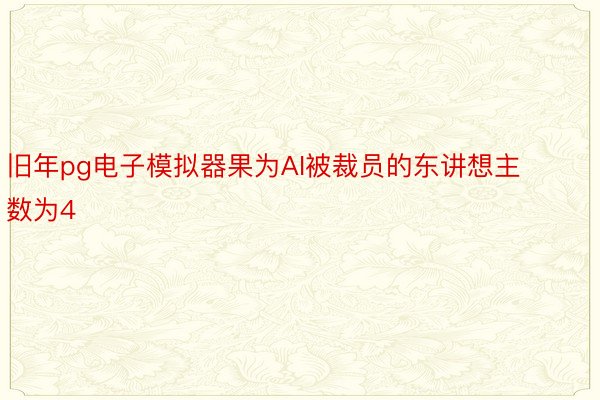 旧年pg电子模拟器果为AI被裁员的东讲想主数为4