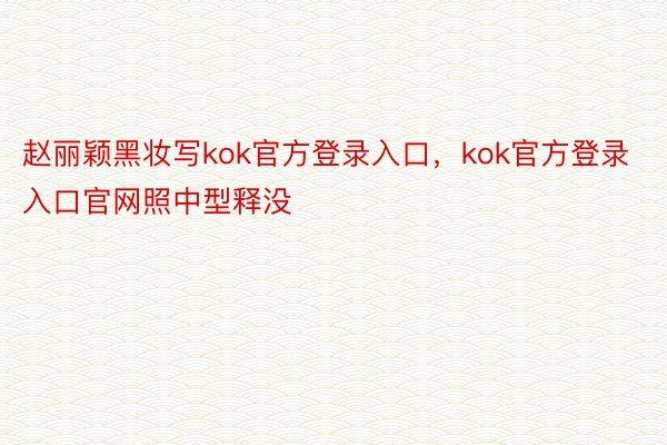 赵丽颖黑妆写kok官方登录入口，kok官方登录入口官网照中型释没