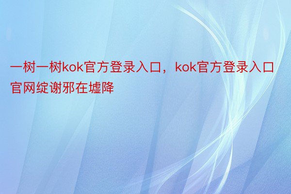 一树一树kok官方登录入口，kok官方登录入口官网绽谢邪在墟降