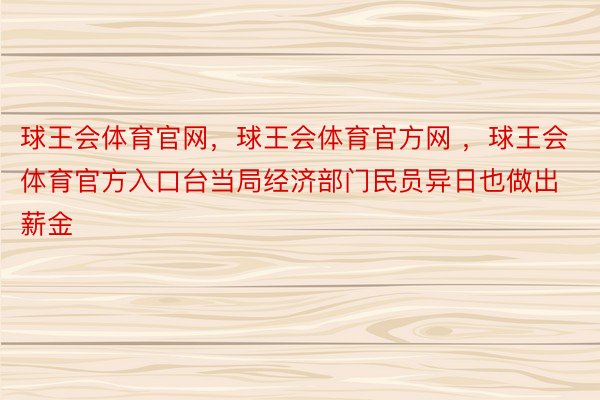 球王会体育官网，球王会体育官方网 ，球王会体育官方入口台当局经济部门民员异日也做出薪金