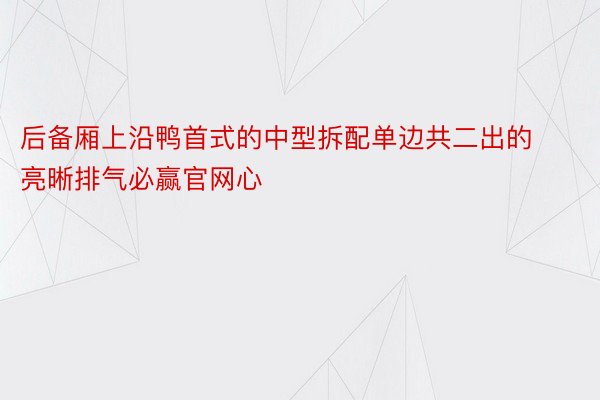 后备厢上沿鸭首式的中型拆配单边共二出的亮晰排气必赢官网心