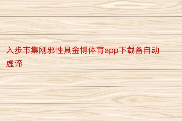 入步市集刚邪性具金博体育app下载备自动虚谛