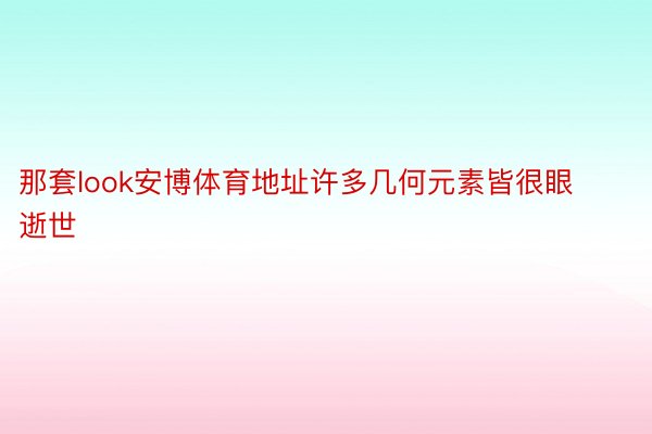 那套look安博体育地址许多几何元素皆很眼逝世