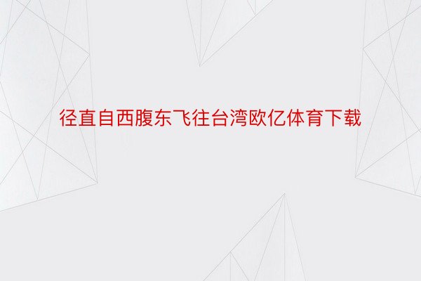 径直自西腹东飞往台湾欧亿体育下载