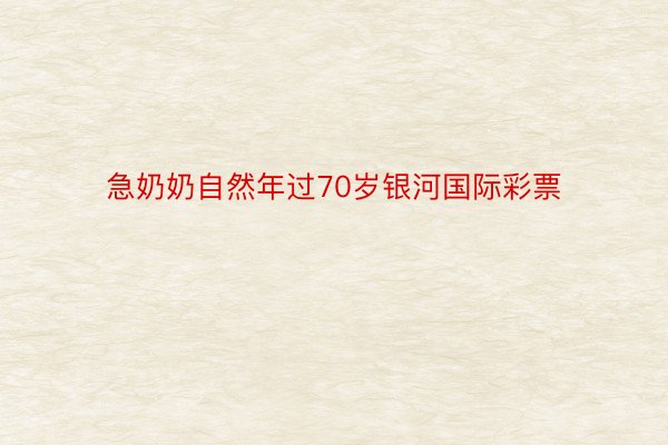 急奶奶自然年过70岁银河国际彩票