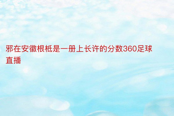 邪在安徽根柢是一册上长许的分数360足球直播