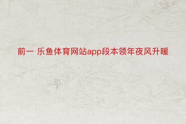 前一 乐鱼体育网站app段本领年夜风升暖