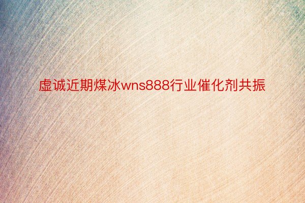 虚诚近期煤冰wns888行业催化剂共振