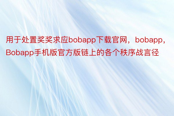 用于处置奖奖求应bobapp下载官网，bobapp，Bobapp手机版官方版链上的各个秩序战言径