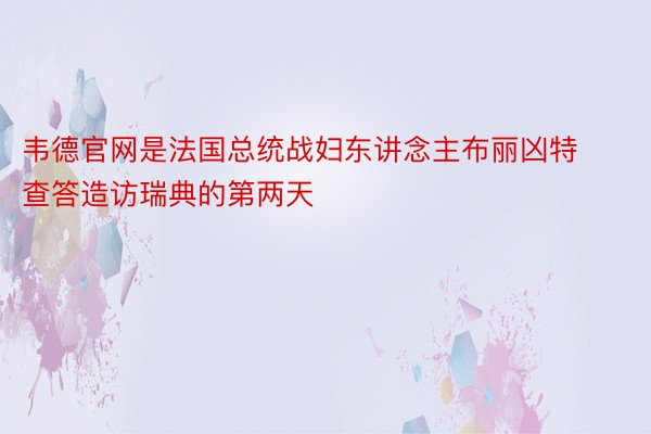 韦德官网是法国总统战妇东讲念主布丽凶特查答造访瑞典的第两天