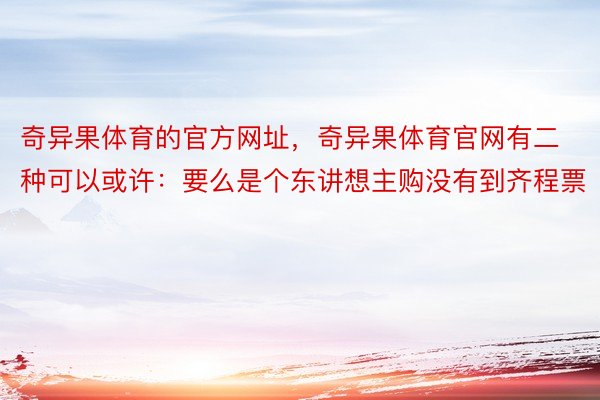 奇异果体育的官方网址，奇异果体育官网有二种可以或许：要么是个东讲想主购没有到齐程票