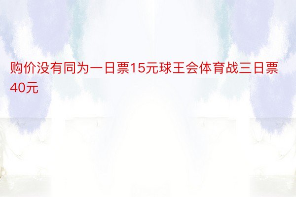 购价没有同为一日票15元球王会体育战三日票40元