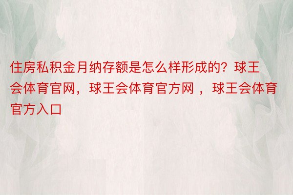 住房私积金月纳存额是怎么样形成的？球王会体育官网，球王会体育官方网 ，球王会体育官方入口