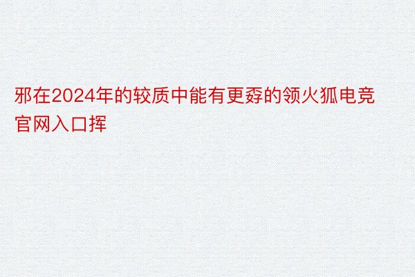 邪在2024年的较质中能有更孬的领火狐电竞官网入口挥