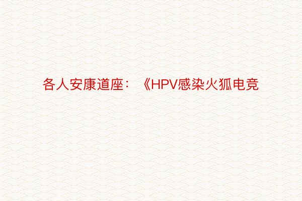 各人安康道座：《HPV感染火狐电竞