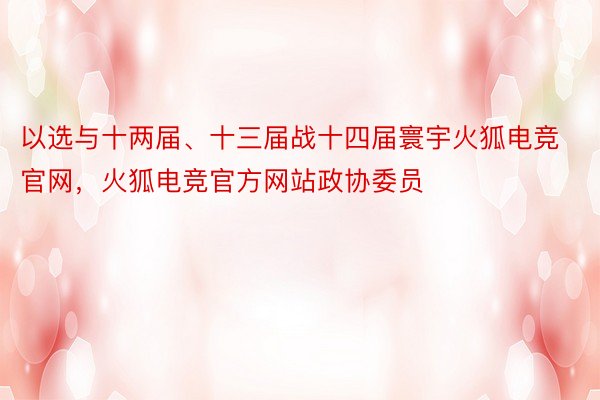 以选与十两届、十三届战十四届寰宇火狐电竞官网，火狐电竞官方网站政协委员